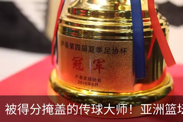 被得分掩盖的传球大师！亚洲篮坛30年，都出不了姚明这样会的中锋